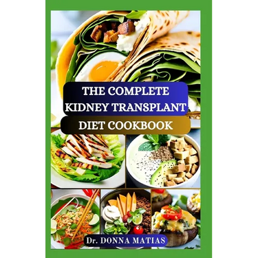 The Complete Kidney Transplant Diet Cookbook: A Flavorful Guide to Nourishing Your Well-Being Post Transplant, to Manage and Improve Renal Functions a