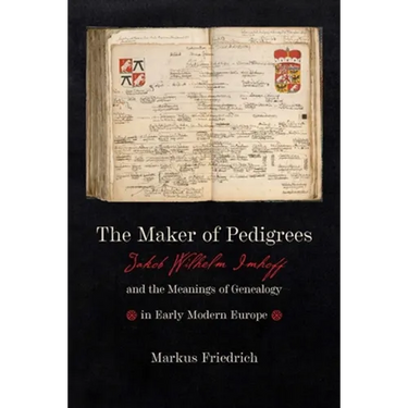 Maker of Pedigrees: Jakob Wilhelm Imhoff and the Meanings of Genealogy in Early Modern Europe