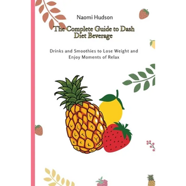 The Complete Guide to Dash Diet Beverages: Drinks and Smoothies to Lose Weight and Enjoy Moments of Relax