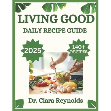Living Good Daily Recipe Guide: Over 140 Recipes for Holistic Wellness, Nourishing Meals, and Non-Toxic Living-Inspired by Dr. Livingood