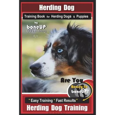 Herding Dog Training Book for Herding Dogs & Puppies By BoneUP DOG Training: Are You Ready to Bone Up? Easy Training * Fast Results Herding Dog Traini