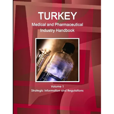 Turkey Medical and Pharmaceutical Industry Handbook Volume 1 Strategic Information and Regulations