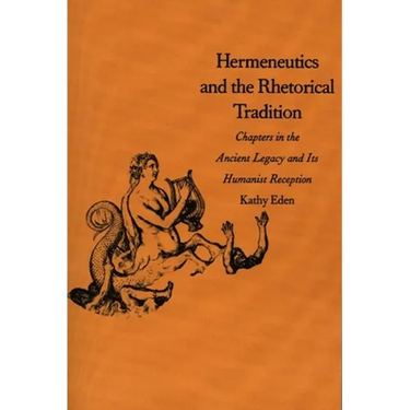 Hermeneutics and the Rhetorical Tradition: Chapters in the Ancient Legacy and Its Humanist Reception