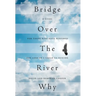 Bridge Over The River Why: A Guide for Those Who Have Suffered the Loss of a Child to Suicide