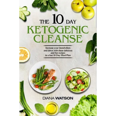 Keto Recipes and Meal Plans For Beginners - The 10 Day Ketogenic Cleanse: Increase Your Metabolism And Detox With These Delicious And Fun Recipes In A