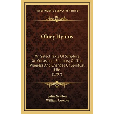 Olney Hymns: On Select Texts Of Scripture; On Occasional Subjects; On The Progress And Changes Of Spiritual Life (1797)