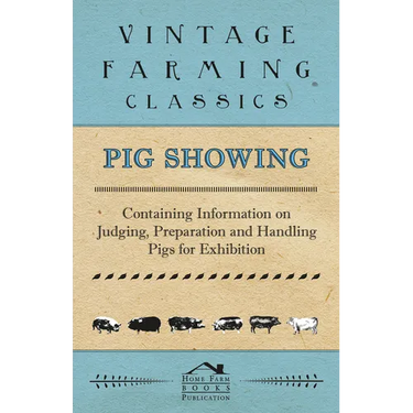 Pig Showing - Containing Information on Judging, Preparation and Handling Pigs for Exhibition