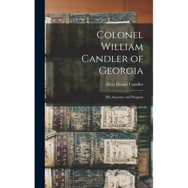 Colonel William Candler of Georgia: His Ancestry and Progeny