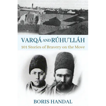 Varqá and Rúhu'lláh: 101 Stories of Bravery on the Move