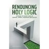Renouncing Holy Logic: Exposing the Secret Codes of Control, Power, Leadership and Success