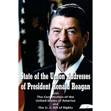 State of the Union Addresses of President Ronald Reagan with The Constitution of the United States of America and Bill of Rights