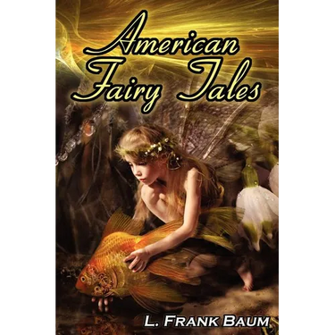 American Fairy Tales: From the Author of the Wizard of Oz, L. Frank Baum, Comes 12 Legendary Fables, Fantasies, and Folk Tales
