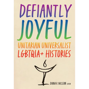 Defiantly Joyful: Unitarian Universalist Lgbtqia+ Histories