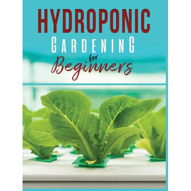 Hydroponic Gardening: A Comprehensive Beginner's Guide to Growing Healthy Herbs, Fruits Vegetables, Microgreens and Plants