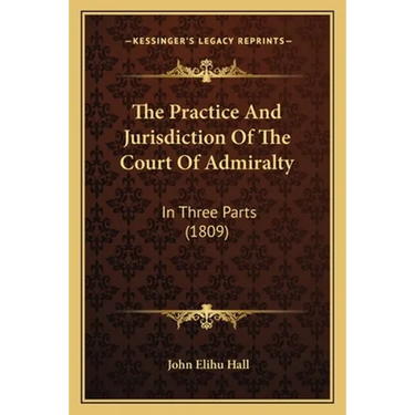 The Practice And Jurisdiction Of The Court Of Admiralty: In Three Parts (1809)