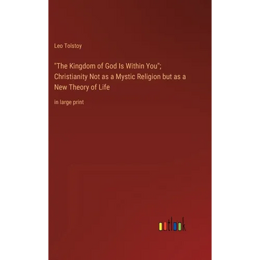 "The Kingdom of God Is Within You"; Christianity Not as a Mystic Religion but as a New Theory of Life: in large print