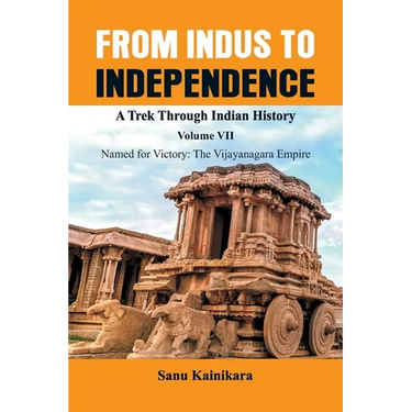 From Indus to Independence - A Trek Through Indian History: Vol VII Named for Victory: The Vijayanagar Empire