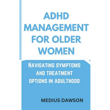ADHD Management for Older Women: Navigating symptoms and treatment options in adulthood