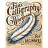 Faux Calligraphy for Beginners: A Step-by-Step Guide to Creating Beautiful Hand-Lettered Designs with Any Pen - Master Faux Calligraphy Techniques, Le
