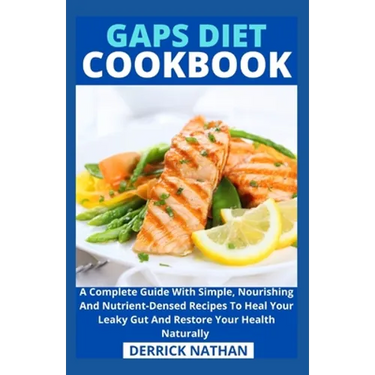 Gaps Diet Cookbook: A Complete Guide With Simple, Nourishing And Nutrient-Densed Recipes To Heal Your Leaky Gut And Restore Your Health Naturally