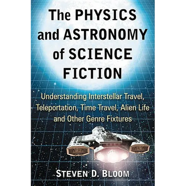 The Physics and Astronomy of Science Fiction: Understanding Interstellar Travel, Teleportation, Time Travel, Alien Life and Other Genre Fixtures