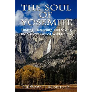 The Soul of Yosemite: Finding, Defending, and Saving the Valley's Sacred Wild Nature