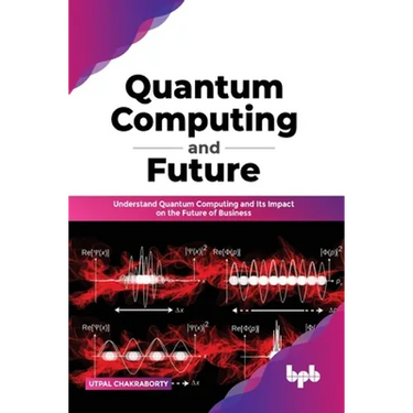 Quantum Computing and Future: Understand Quantum Computing and Its Impact on the Future of Business