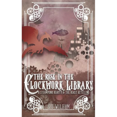 The Rose in the Clockwork Library: A Steampunk Beauty & the Beast Retelling