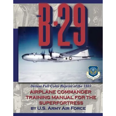 The B-29 Airplane Commander Training Manual for the Superfortress: Deluxe Full Color Reprint of the 1945
