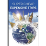 Super Cheap Expensive Trips: Luxury on a Budget Guide to Visiting the World's Most Expensive Places for Less
