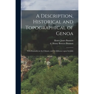 A Description, Historical and Topographical of Genoa: With Remarks on the Climate, and Its Influence Upon Invalids