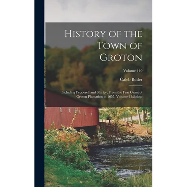 History of the Town of Groton: Including Pepperell and Shirley, From the First Grant of Groton Plantation in 1655, Volume 42; Volume 440