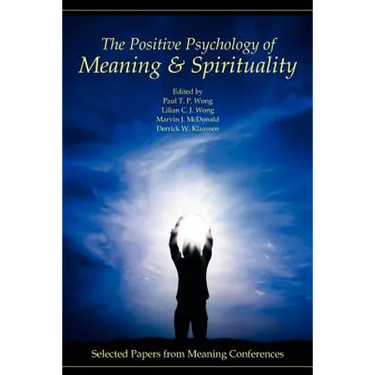 The Positive Psychology of Meaning and Spirituality: Selected Papers from Meaning Conferences