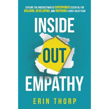 Inside Out Empathy: Explore the underestimated superpower essential for building, developing, and inspiring a rock-solid team