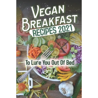 Vegan Breakfast Recipes 2021: To Lure You Out Of Bed: Vegan Recipes Low Carb