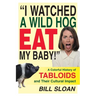 I Watched a Wild Hog Eat My Baby: A Colorful History of Tabloids and Their Cultural Impact