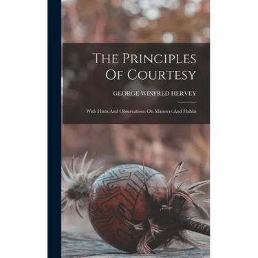 The Principles Of Courtesy: With Hints And Observations On Manners And Habits