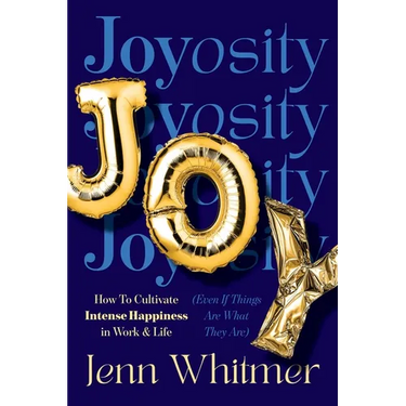 Joyosity: How to Cultivate Intense Happiness in Work & Life (Even If Things Are What They Are)