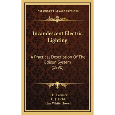 Incandescent Electric Lighting: A Practical Description Of The Edison System (1890)