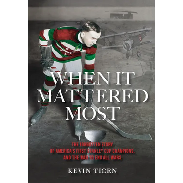 When It Mattered Most: The Forgotten Story of America's First Stanley Cup Champions, and the War to End All Wars