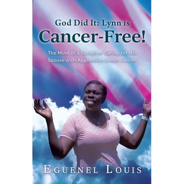 God Did It - Lynn is Cancer-Free!: The Mind of a Caregiver Caring for His Spouse with Aggressive Breast Cancer