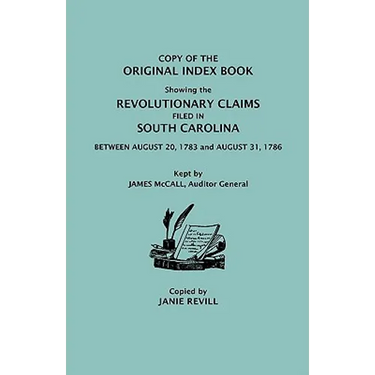 Copy of the Original Index Book Showing the Revolutionary Claims Filed in South Carolina Between August 20, 1783 and August 31, 1786. Kept by James MC