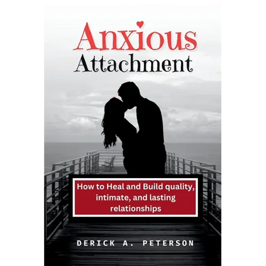 Anxious Attachment: How to Heal and Build quality, intimate, and lasting relationships