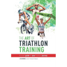 The Art Of Triathlon Training: A Proven Guide For Your Triathlon Journey