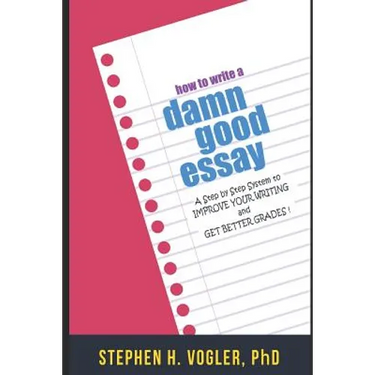 How to Write a Damn Good Essay: A Step by Step System to Improve Your Writing and Get Better Grades
