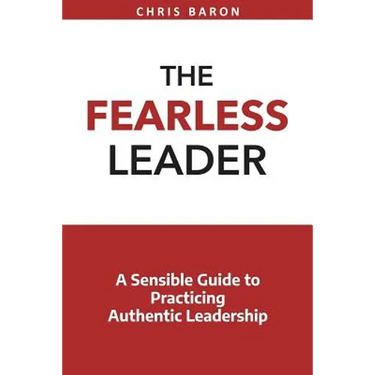 The Fearless Leader: A Sensible Guide to Practicing Authentic Leadership