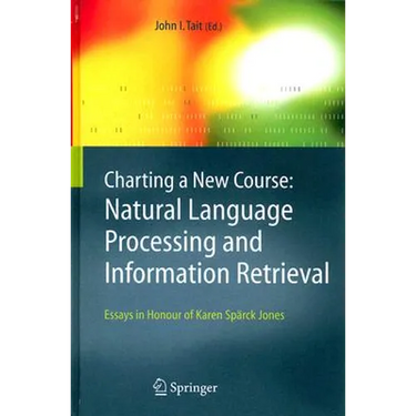 Charting a New Course: Natural Language Processing and Information Retrieval.: Essays in Honour of Karen Spärck Jones