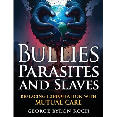 Bullies, Parasites and Slaves: Replacing EXPLOITATION with MUTUAL CARE