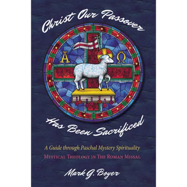 Christ Our Passover Has Been Sacrificed: A Guide Through Paschal Mystery Spirituality: Mystical Theology in the Roman Missal