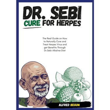 DR. SEBI CURE FOR HERPES. The Real Guide on How to Naturally Cure and Treat Herpes Virus and get Benefits Through Dr. Sebi Alkaline Diet